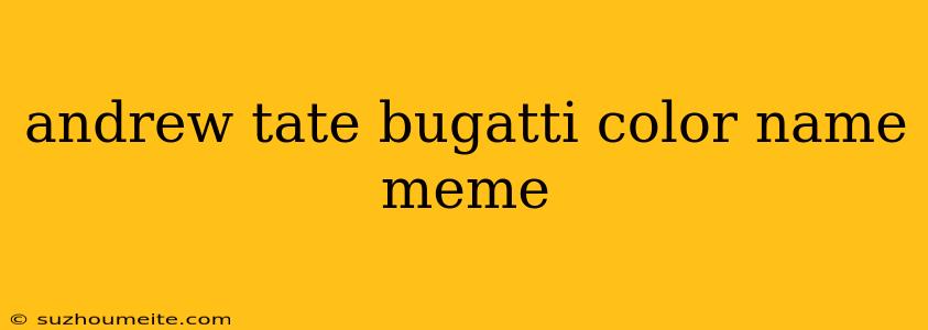 Andrew Tate Bugatti Color Name Meme