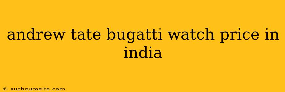 Andrew Tate Bugatti Watch Price In India