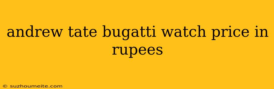 Andrew Tate Bugatti Watch Price In Rupees