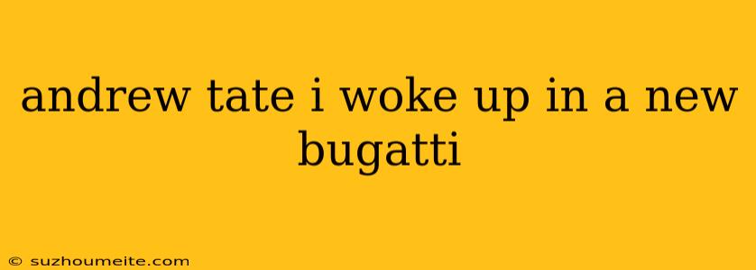 Andrew Tate I Woke Up In A New Bugatti