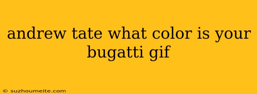 Andrew Tate What Color Is Your Bugatti Gif