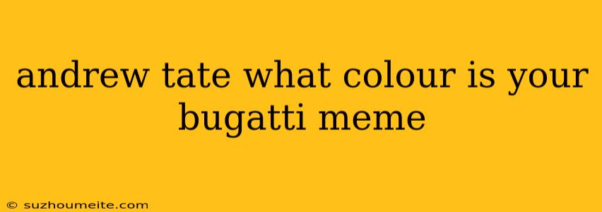 Andrew Tate What Colour Is Your Bugatti Meme