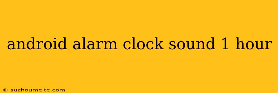 Android Alarm Clock Sound 1 Hour