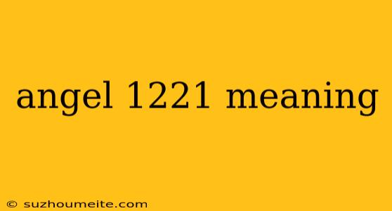 Angel 1221 Meaning