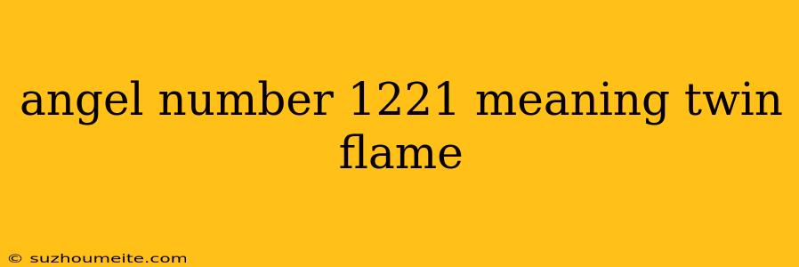 Angel Number 1221 Meaning Twin Flame