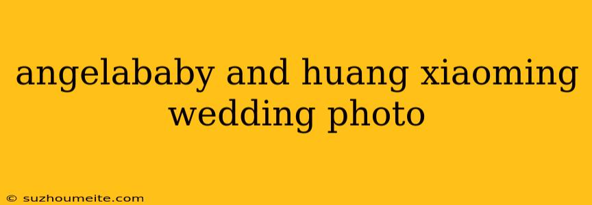 Angelababy And Huang Xiaoming Wedding Photo