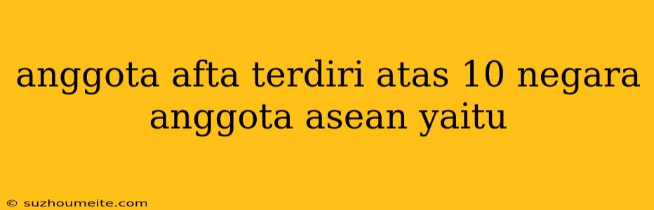 Anggota Afta Terdiri Atas 10 Negara Anggota Asean Yaitu