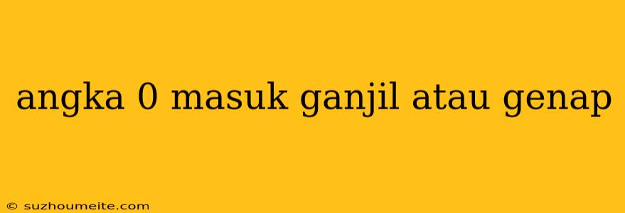 Angka 0 Masuk Ganjil Atau Genap