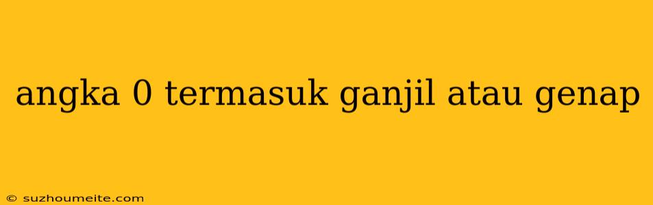 Angka 0 Termasuk Ganjil Atau Genap