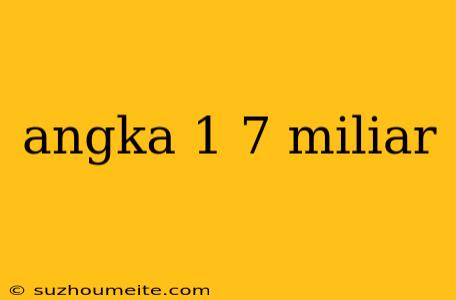 Angka 1 7 Miliar