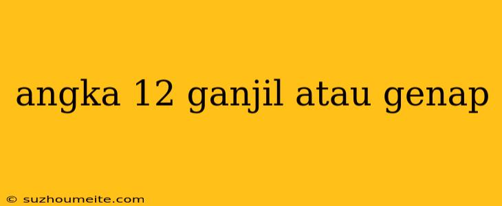 Angka 12 Ganjil Atau Genap