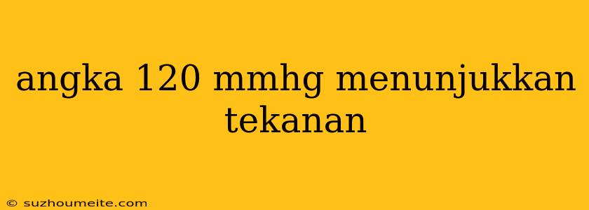 Angka 120 Mmhg Menunjukkan Tekanan