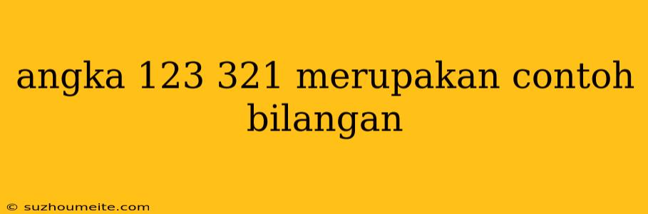 Angka 123 321 Merupakan Contoh Bilangan