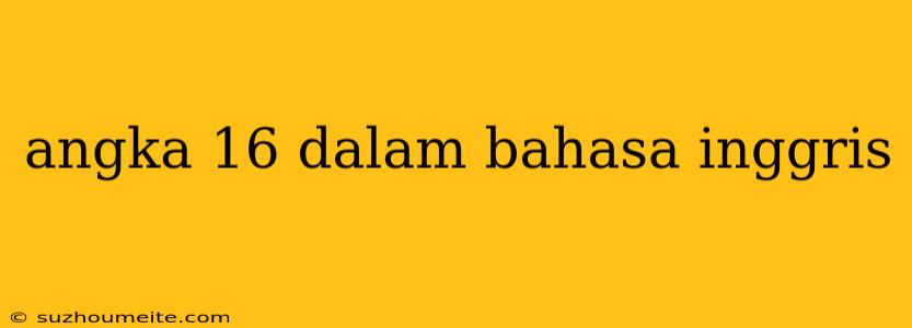 Angka 16 Dalam Bahasa Inggris