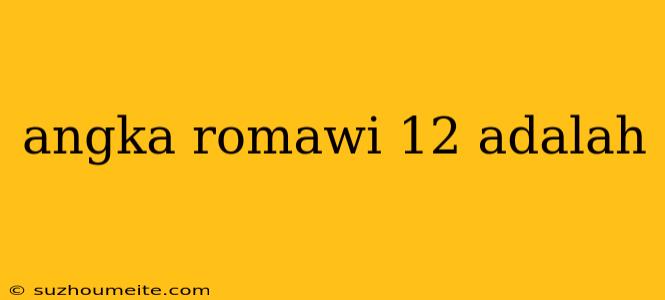 Angka Romawi 12 Adalah