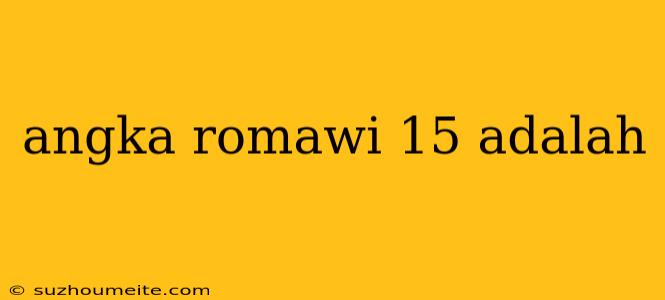 Angka Romawi 15 Adalah