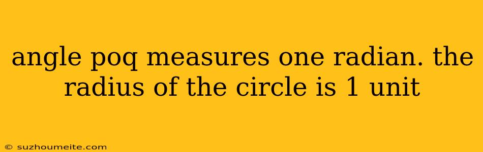 Angle Poq Measures One Radian. The Radius Of The Circle Is 1 Unit