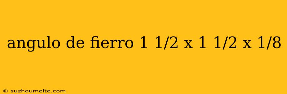 Angulo De Fierro 1 1/2 X 1 1/2 X 1/8