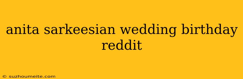 Anita Sarkeesian Wedding Birthday Reddit