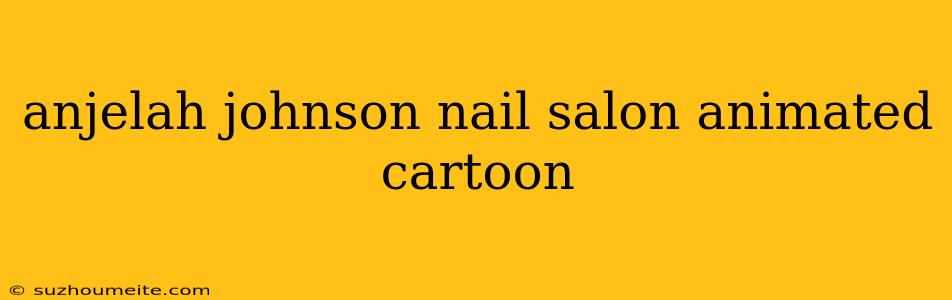 Anjelah Johnson Nail Salon Animated Cartoon