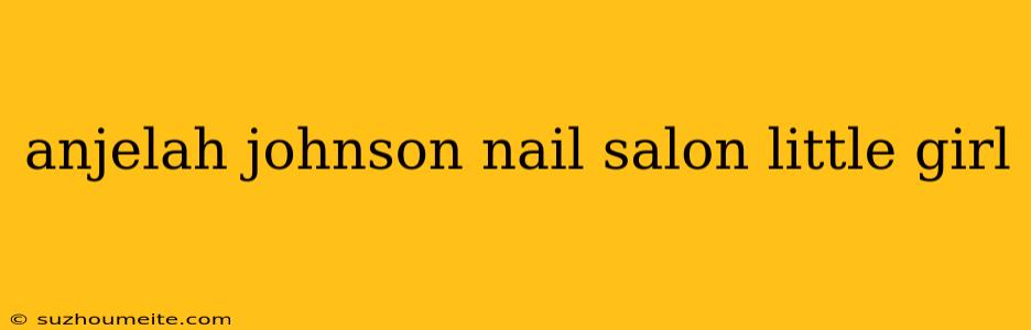 Anjelah Johnson Nail Salon Little Girl