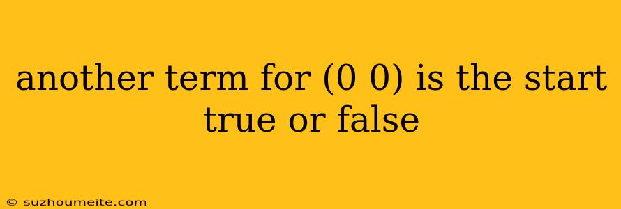 Another Term For (0 0) Is The Start True Or False