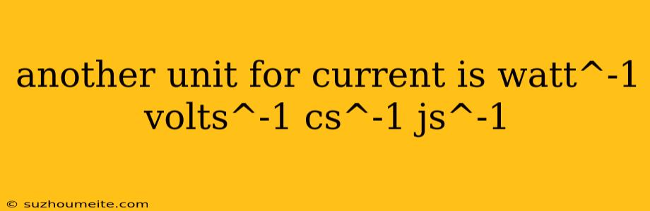 Another Unit For Current Is Watt^-1 Volts^-1 Cs^-1 Js^-1