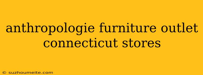 Anthropologie Furniture Outlet Connecticut Stores