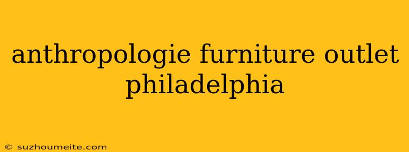 Anthropologie Furniture Outlet Philadelphia