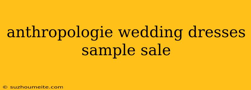 Anthropologie Wedding Dresses Sample Sale