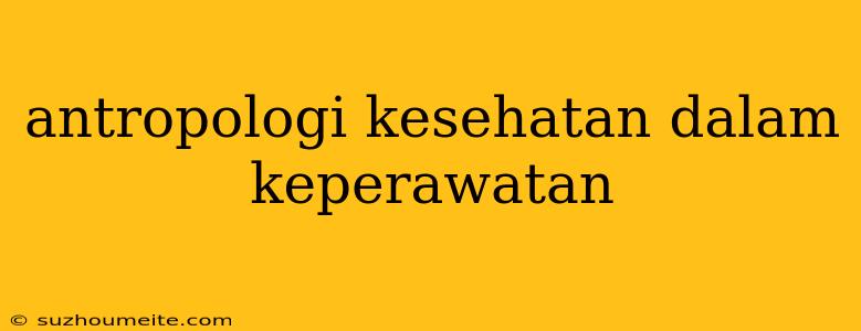 Antropologi Kesehatan Dalam Keperawatan