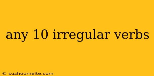 Any 10 Irregular Verbs