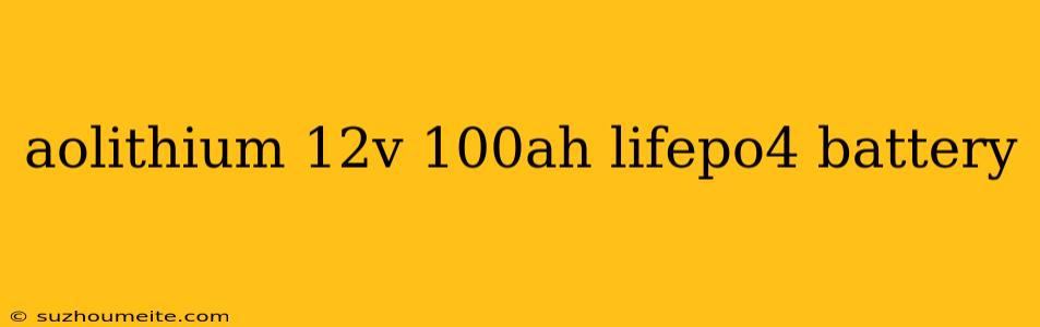 Aolithium 12v 100ah Lifepo4 Battery