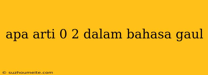 Apa Arti 0 2 Dalam Bahasa Gaul