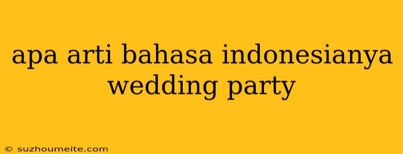 Apa Arti Bahasa Indonesianya Wedding Party