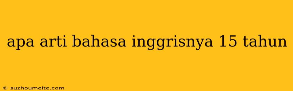 Apa Arti Bahasa Inggrisnya 15 Tahun