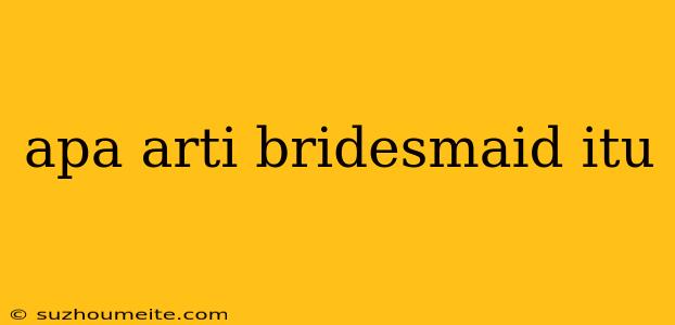 Apa Arti Bridesmaid Itu