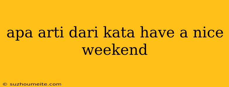 Apa Arti Dari Kata Have A Nice Weekend