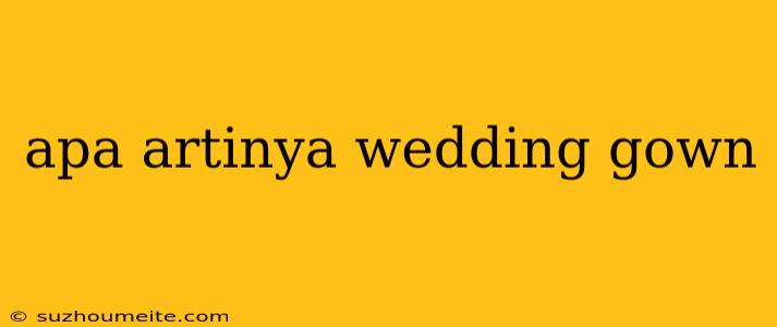 Apa Artinya Wedding Gown