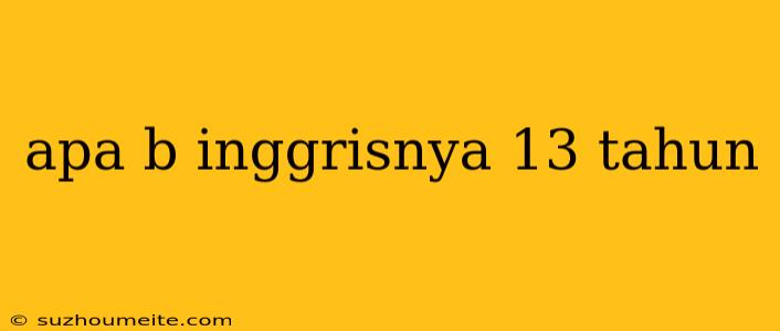 Apa B Inggrisnya 13 Tahun