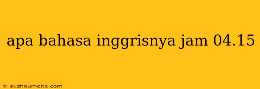 Apa Bahasa Inggrisnya Jam 04.15