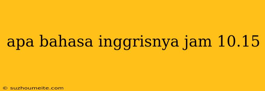 Apa Bahasa Inggrisnya Jam 10.15