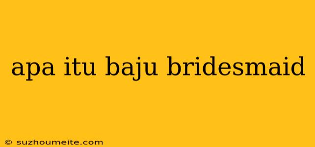 Apa Itu Baju Bridesmaid