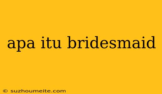 Apa Itu Bridesmaid