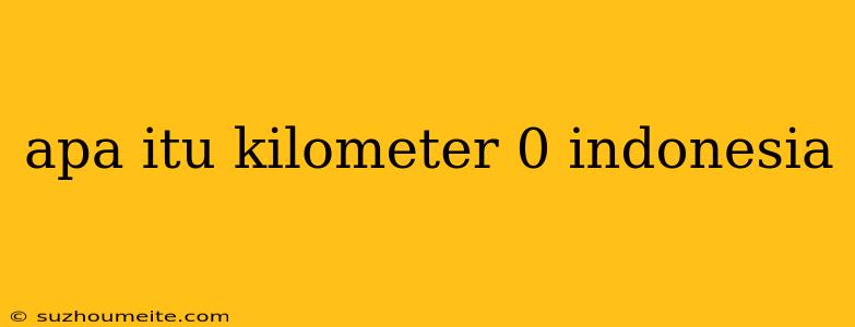 Apa Itu Kilometer 0 Indonesia