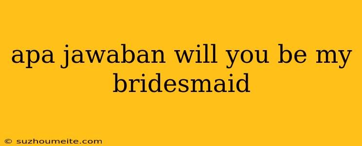 Apa Jawaban Will You Be My Bridesmaid