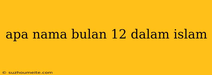 Apa Nama Bulan 12 Dalam Islam