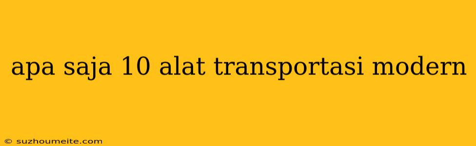 Apa Saja 10 Alat Transportasi Modern