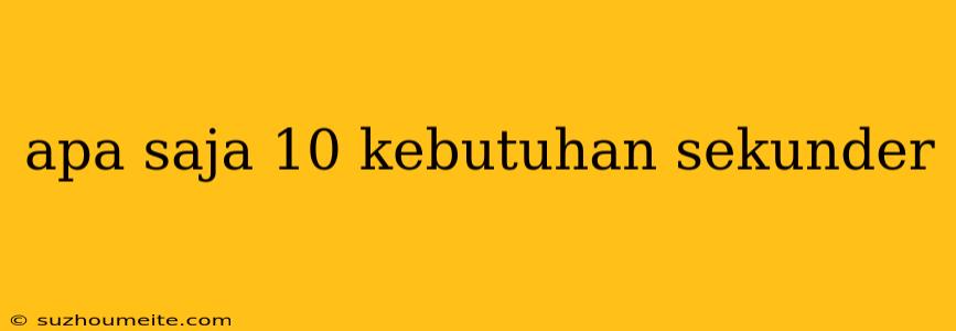 Apa Saja 10 Kebutuhan Sekunder