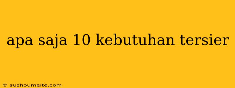 Apa Saja 10 Kebutuhan Tersier